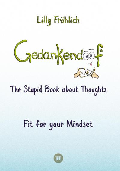 Gedankendoof - The Stupid Book about Thoughts - The power of thoughts: How to break negative patterns of thinking and feeling, build your self-esteem and create a happy life