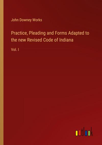 Practice, Pleading and Forms Adapted to the new Revised Code of Indiana