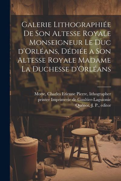 Galerie lithographie&#769;e de son altesse royale monseigneur le duc d’Orle&#769;ans, de&#769;die&#769;e a son altesse royale madame la duchesse d’Orl