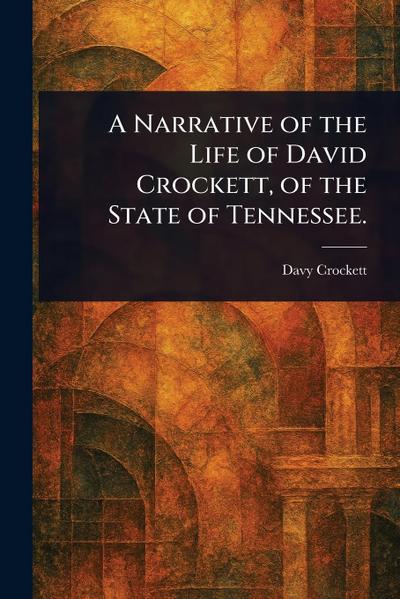 A Narrative of the Life of David Crockett, of the State of Tennessee.