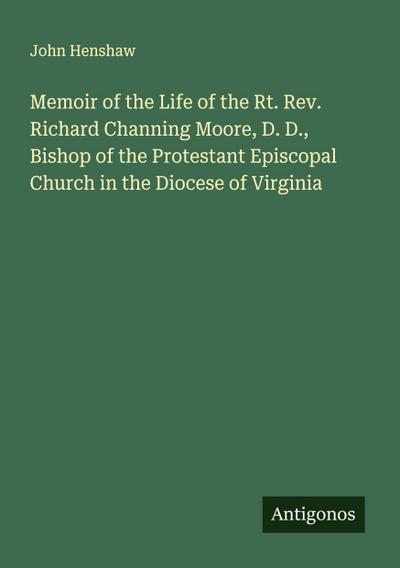 Memoir of the Life of the Rt. Rev. Richard Channing Moore, D. D., Bishop of the Protestant Episcopal Church in the Diocese of Virginia
