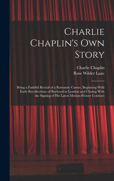 Charlie Chaplin’s own Story: Being a Faithful Recital of a Romantic Career, Beginning With Early Recollections of Boyhood in London and Closing Wit