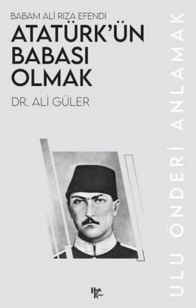 Babam Ali Riza Efendi Atatürkün Babasi Olmak;Ulu Önderi Anlamak