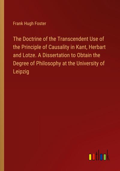 The Doctrine of the Transcendent Use of the Principle of Causality in Kant, Herbart and Lotze. A Dissertation to Obtain the Degree of Philosophy at the University of Leipzig
