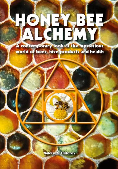 Honey Bee Alchemy. A contemporary look at the mysterious world of bees, hive products and health