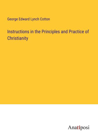 Instructions in the Principles and Practice of Christianity