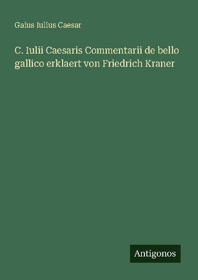C. Iulii Caesaris Commentarii de bello gallico erklaert von Friedrich Kraner