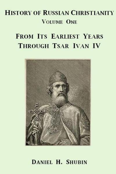 History of Russian Christianity, Volume One, From the Earliest Years through Tsar Ivan IV