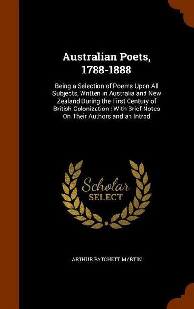 Australian Poets, 1788-1888: Being a Selection of Poems Upon All Subjects, Written in Australia and New Zealand During the First Century of British