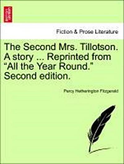 The Second Mrs. Tillotson. a Story ... Reprinted from "All the Year Round." Second Edition.