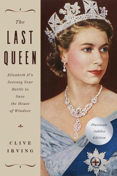 The Last Queen: Elizabeth II’s Seventy Year Battle to Save the House of Windsor: The Platinum Jubilee Edition