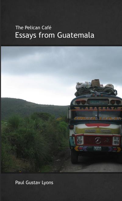 The Pelican Café Essays from Guatemala