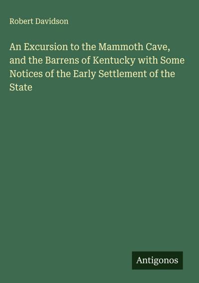 An Excursion to the Mammoth Cave, and the Barrens of Kentucky with Some Notices of the Early Settlement of the State