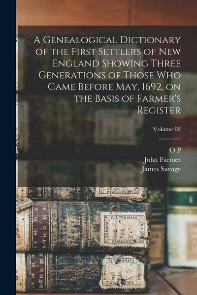 A Genealogical Dictionary of the First Settlers of New England Showing Three Generations of Those who Came Before May, 1692, on the Basis of Farmer’s