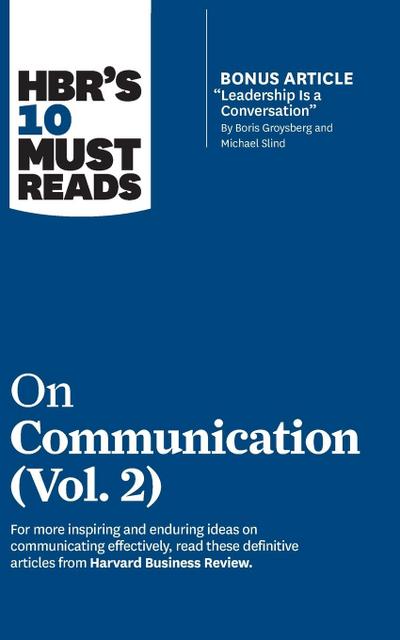 Hbr’s 10 Must Reads on Communication, Vol. 2 (with Bonus Article "leadership Is a Conversation" by Boris Groysberg and Michael Slind)