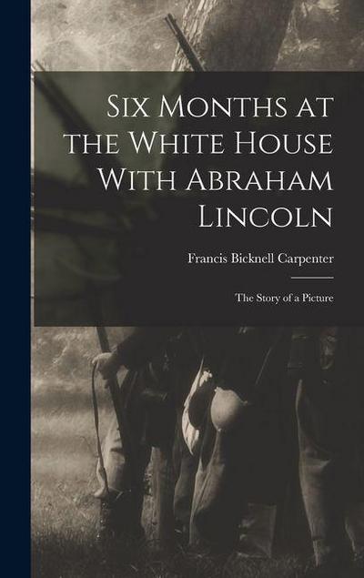 Six Months at the White House With Abraham Lincoln: The Story of a Picture