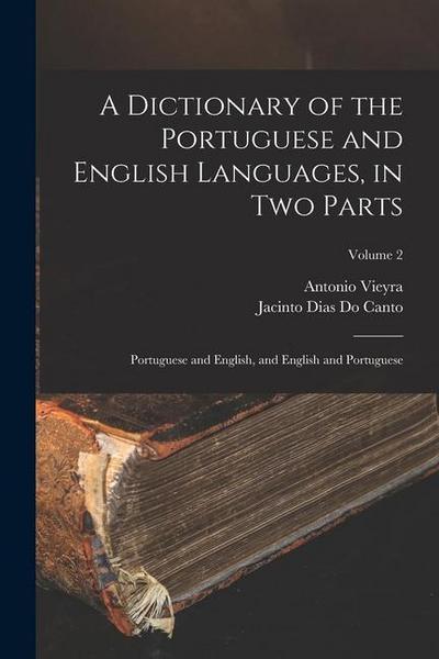 A Dictionary of the Portuguese and English Languages, in Two Parts: Portuguese and English, and English and Portuguese; Volume 2