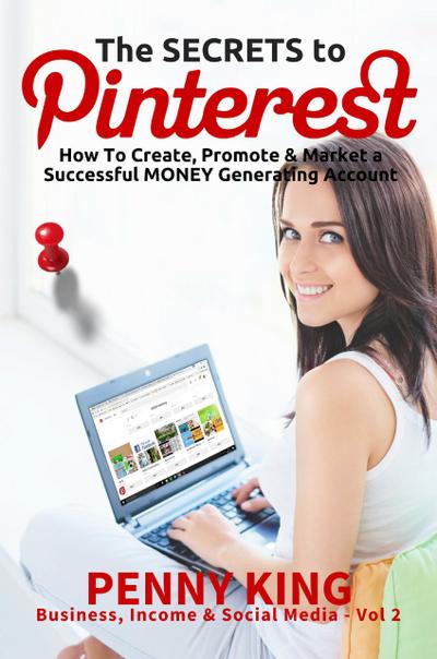 Home Business: The SECRETS to PINTEREST: How to Create, Promote & Market a Successful MONEY Generating Account (Business, Income & Social Media, #2)