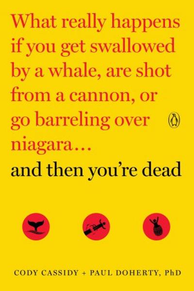 And Then You’re Dead: What Really Happens If You Get Swallowed by a Whale, Are Shot from a Cannon, or Go Barreling Over Niagara
