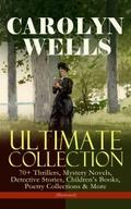 CAROLYN WELLS Ultimate Collection - 70+ Thrillers,