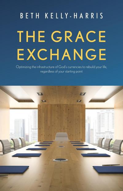 The Grace Exchange: Optimizing the infrastructure of God’s currencies to rebuild your life, regardless of your starting point