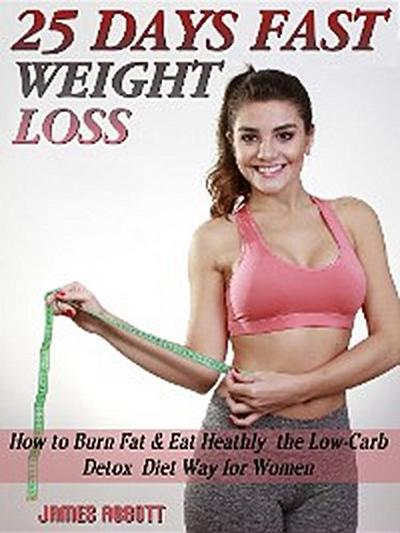 25 Days Fast Weight Loss How to Burn Fat & Eat Healthy the Low-Carb Detox Diet Way for Women