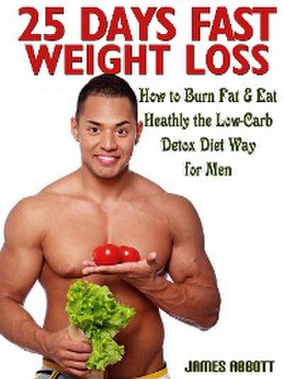 25 Days Fast Weight Loss How to Burn Fat & Eat Healthy the Low-Carb Detox Diet Way for Men