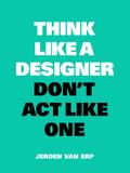 Think Like a Designer, Don’t Act Like One