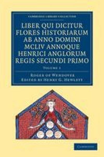 Rogeri de Wendover Liber qui Dicitur Flores Historiarum ab Anno             Domini MCLIV annoque Henrici Anglorum Regis Secundi Primo - Volume             1