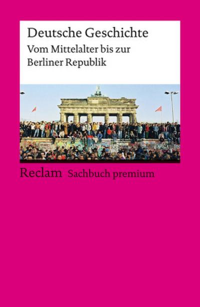 Deutsche Geschichte. Vom Mittelalter bis zur Berliner Republik. Reclam Sachbuch premium