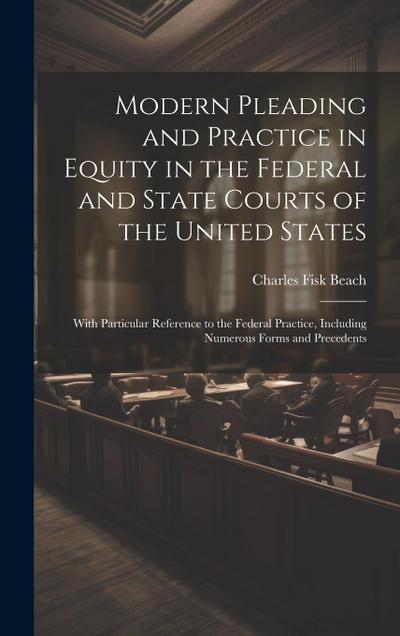 Modern Pleading and Practice in Equity in the Federal and State Courts of the United States: With Particular Reference to the Federal Practice, Includ