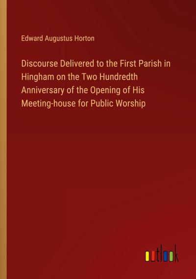 Discourse Delivered to the First Parish in Hingham on the Two Hundredth Anniversary of the Opening of His Meeting-house for Public Worship
