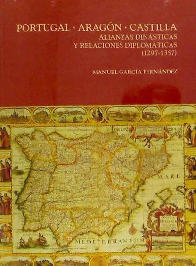 Portugal, Aragón, Castilla. Alianzas dinásticas y relaciones diplomáticas (1297-1357)