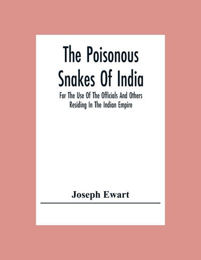 The Poisonous Snakes Of India. For The Use Of The Officials And Others Residing In The Indian Empire