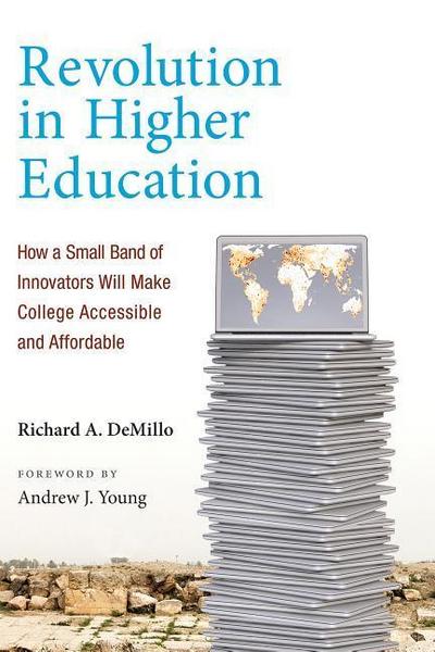 Revolution in Higher Education: How a Small Band of Innovators Will Make College Accessible and Affordable