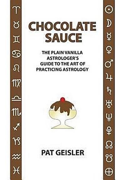 Chocolate Sauce: The Plain Vanilla Astrologer’s Guide to the Art of Practicing Astrology