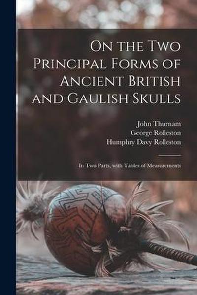 On the Two Principal Forms of Ancient British and Gaulish Skulls: in Two Parts, With Tables of Measurements
