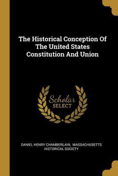 The Historical Conception Of The United States Constitution And Union
