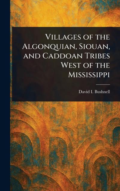 Villages of the Algonquian, Siouan, and Caddoan Tribes West of the Mississippi