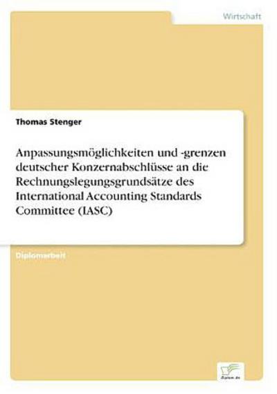 Anpassungsmöglichkeiten und -grenzen deutscher Konzernabschlüsse an die Rechnungslegungsgrundsätze des International Accounting Standards Committee (IASC)