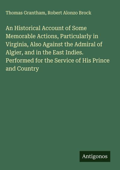 An Historical Account of Some Memorable Actions, Particularly in Virginia, Also Against the Admiral of Algier, and in the East Indies. Performed for the Service of His Prince and Country