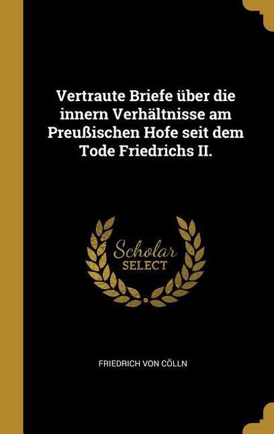 Vertraute Briefe Über Die Innern Verhältnisse Am Preußischen Hofe Seit Dem Tode Friedrichs II.