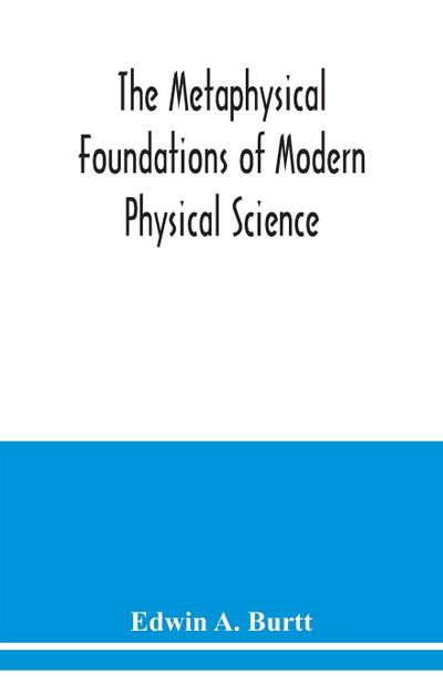 The metaphysical foundations of modern physical science; a historical and critical essay