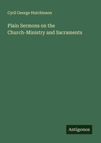 Plain Sermons on the Church-Ministry and Sacraments