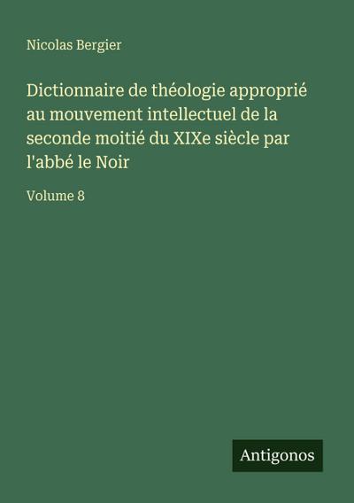 Dictionnaire de théologie approprié au mouvement intellectuel de la seconde moitié du XIXe siècle par l’abbé le Noir