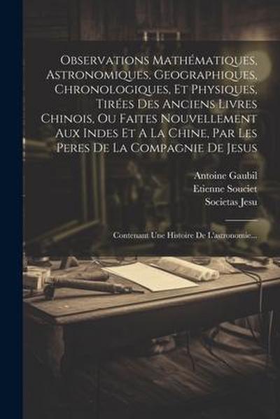 Observations Mathématiques, Astronomiques, Geographiques, Chronologiques, Et Physiques, Tirées Des Anciens Livres Chinois, Ou Faites Nouvellement Aux
