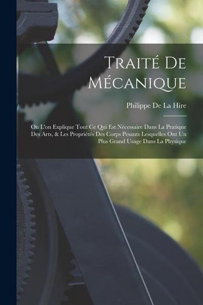 Traité De Mécanique: Ou L’on Explique Tout Ce Qui Est Nécessaire Dans La Pratique Des Arts, & Les Propriétés Des Corps Pesants Lesquelles O
