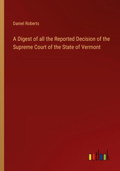 A Digest of all the Reported Decision of the Supreme Court of the State of Vermont