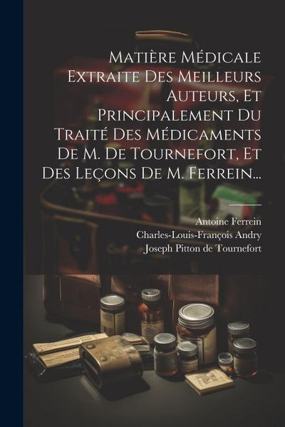 Matière Médicale Extraite Des Meilleurs Auteurs, Et Principalement Du Traité Des Médicaments De M. De Tournefort, Et Des Leçons De M. Ferrein...