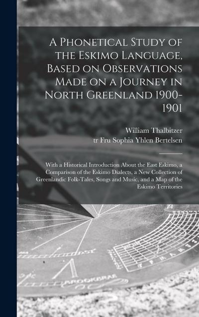 A Phonetical Study of the Eskimo Language, Based on Observations Made on a Journey in North Greenland 1900-1901; With a Historical Introduction About the East Eskimo, a Comparison of the Eskimo Dialects, a New Collection of Greenlandic Folk-tales, ...